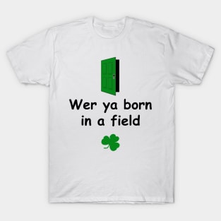 Wer ya born in a field - Irish Slang T-Shirt